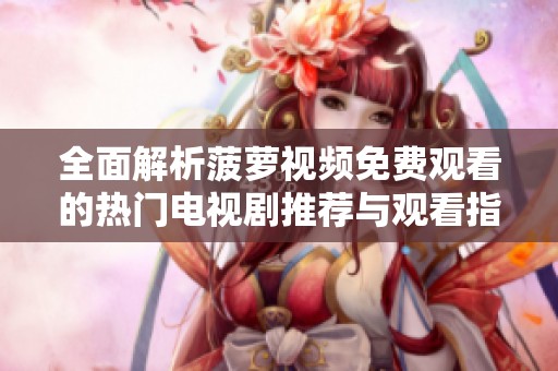 全面解析菠蘿視頻免費(fèi)觀看的熱門電視劇推薦與觀看指南