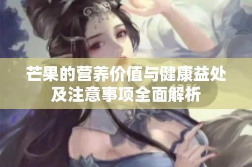 芒果的營(yíng)養(yǎng)價(jià)值與健康益處及注意事項(xiàng)全面解析