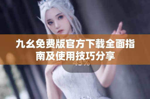 九幺免費版官方下載全面指南及使用技巧分享
