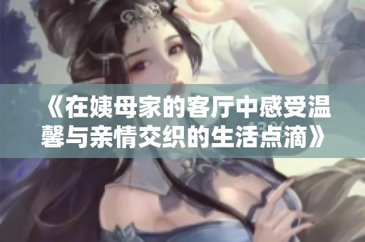 《在姨母家的客廳中感受溫馨與親情交織的生活點滴》