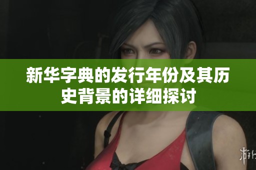 新華字典的發(fā)行年份及其歷史背景的詳細(xì)探討