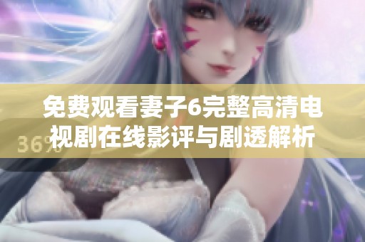免費(fèi)觀看妻子6完整高清電視劇在線影評與劇透解析