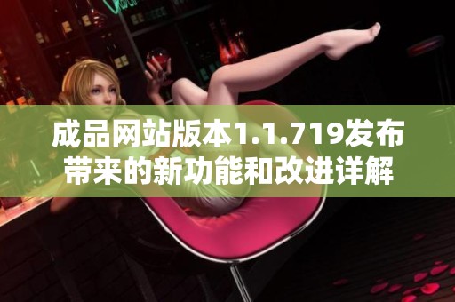 成品網(wǎng)站版本1.1.719發(fā)布帶來的新功能和改進(jìn)詳解