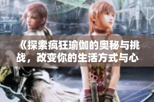 《探索瘋狂瑜伽的奧秘與挑戰(zhàn)，改變你的生活方式與心靈狀態(tài)》