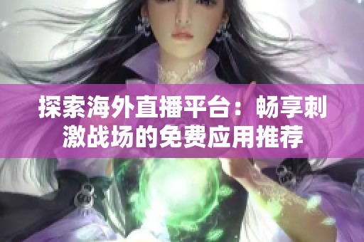探索海外直播平臺(tái)：暢享刺激戰(zhàn)場(chǎng)的免費(fèi)應(yīng)用推薦