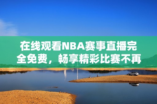 在線觀看NBA賽事直播完全免費，暢享精彩比賽不再受限