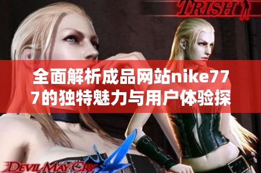 全面解析成品網站nike777的獨特魅力與用戶體驗探索