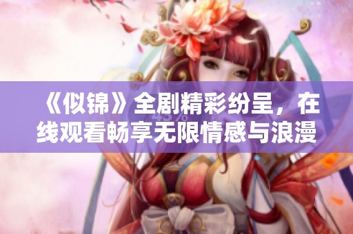 《似錦》全劇精彩紛呈，在線觀看暢享無限情感與浪漫邂逅