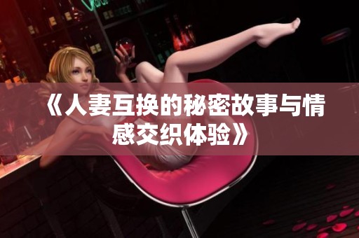 《人妻互換的秘密故事與情感交織體驗(yàn)》