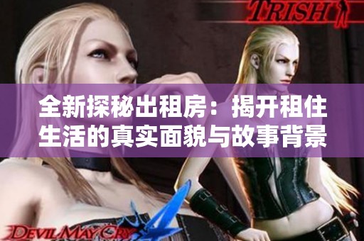 全新探秘出租房：揭開(kāi)租住生活的真實(shí)面貌與故事背景