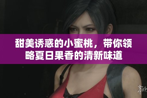 甜美誘惑的小蜜桃，帶你領(lǐng)略夏日果香的清新味道