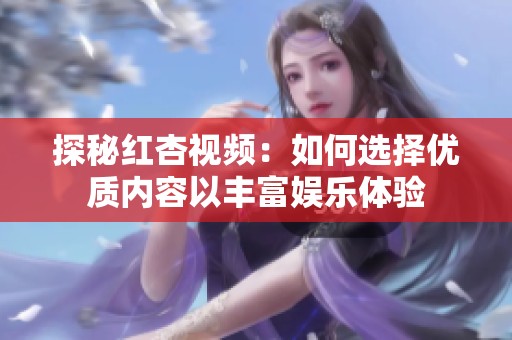 探秘紅杏視頻：如何選擇優(yōu)質內容以豐富娛樂體驗