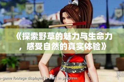 《探索野草的魅力與生命力，感受自然的真實(shí)體驗(yàn)》