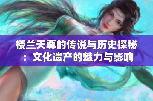 樓蘭天尊的傳說(shuō)與歷史探秘：文化遺產(chǎn)的魅力與影響