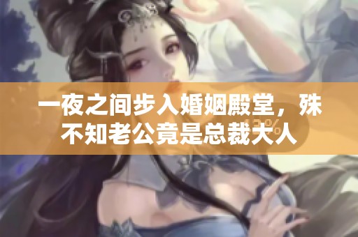 一夜之間步入婚姻殿堂，殊不知老公竟是總裁大人