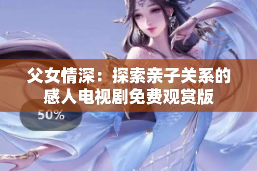 父女情深：探索親子關(guān)系的感人電視劇免費(fèi)觀賞版