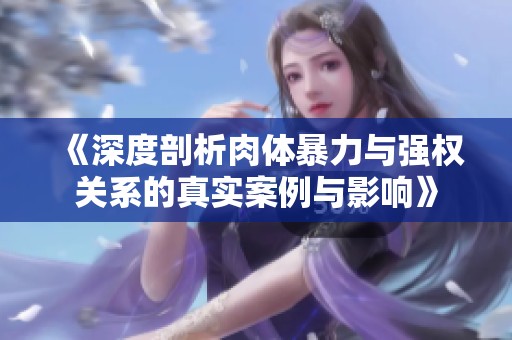 《深度剖析肉體暴力與強(qiáng)權(quán)關(guān)系的真實(shí)案例與影響》