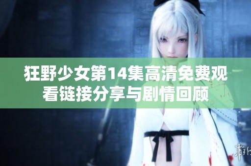 狂野少女第14集高清免費(fèi)觀看鏈接分享與劇情回顧
