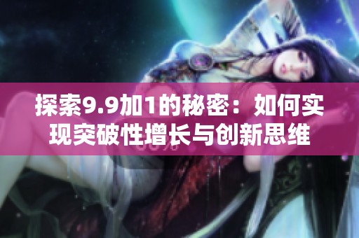 探索9.9加1的秘密：如何實(shí)現(xiàn)突破性增長(zhǎng)與創(chuàng)新思維