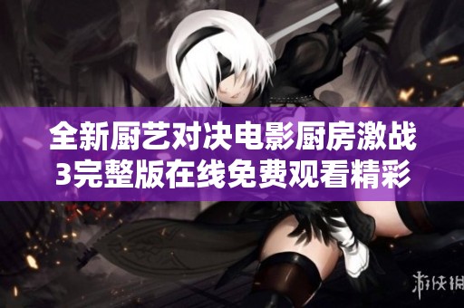 全新廚藝對決電影廚房激戰(zhàn)3完整版在線免費觀看精彩呈現(xiàn)