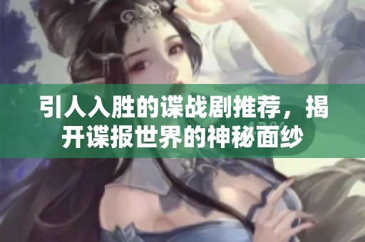 引人入勝的諜戰(zhàn)劇推薦，揭開諜報(bào)世界的神秘面紗