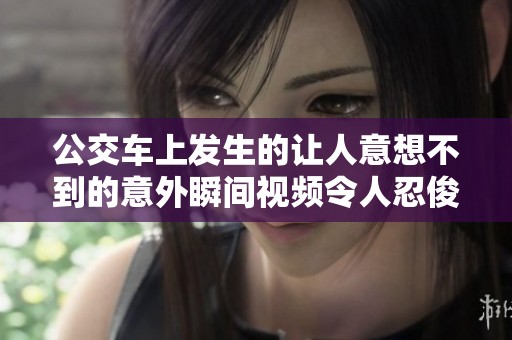 公交車上發(fā)生的讓人意想不到的意外瞬間視頻令人忍俊不禁