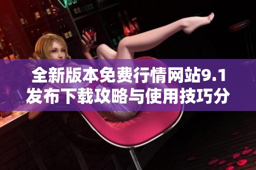 全新版本免費行情網站9.1發(fā)布下載攻略與使用技巧分享