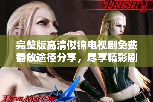 完整版高清似錦電視劇免費(fèi)播放途徑分享，盡享精彩劇情與表演