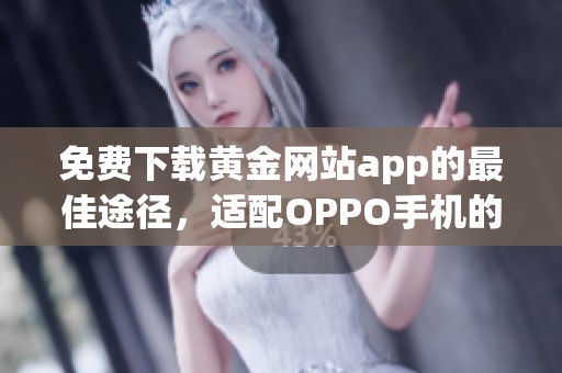 免費下載黃金網(wǎng)站app的最佳途徑，適配OPPO手機的安裝指南