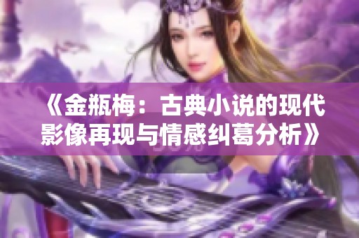 《金瓶梅：古典小說的現(xiàn)代影像再現(xiàn)與情感糾葛分析》
