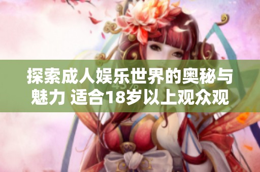 探索成人娛樂世界的奧秘與魅力 適合18歲以上觀眾觀看