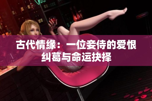 古代情緣：一位妾侍的愛恨糾葛與命運(yùn)抉擇