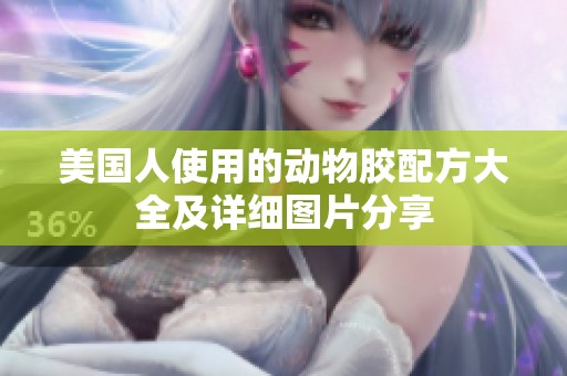美國人使用的動(dòng)物膠配方大全及詳細(xì)圖片分享