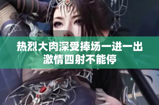 熱烈大肉深受捧場一進一出激情四射不能停