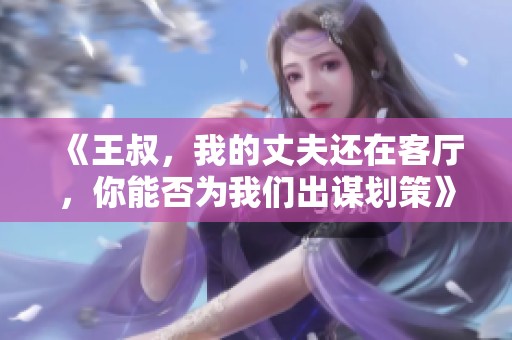 《王叔，我的丈夫還在客廳，你能否為我們出謀劃策》