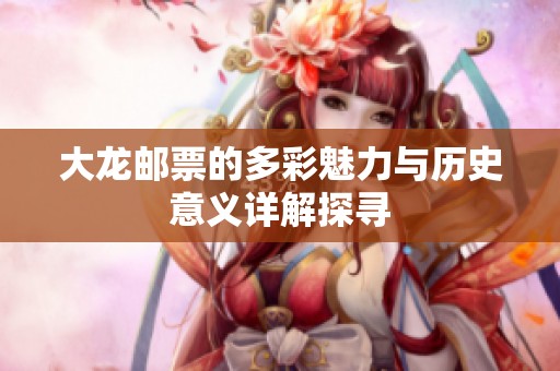 大龍郵票的多彩魅力與歷史意義詳解探尋