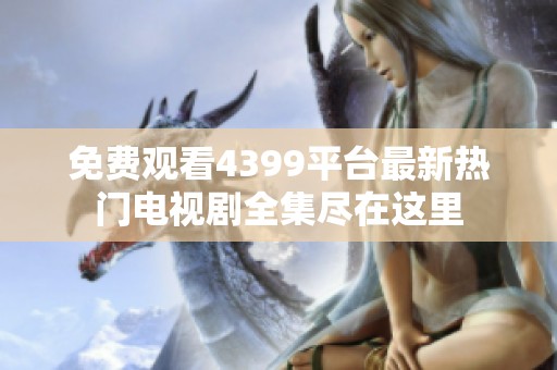 免費觀看4399平臺最新熱門電視劇全集盡在這里