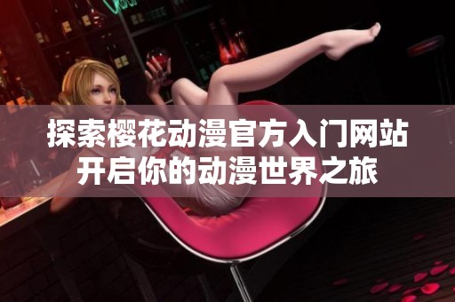 探索櫻花動(dòng)漫官方入門(mén)網(wǎng)站開(kāi)啟你的動(dòng)漫世界之旅