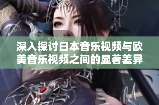 深入探討日本音樂視頻與歐美音樂視頻之間的顯著差異與文化影響