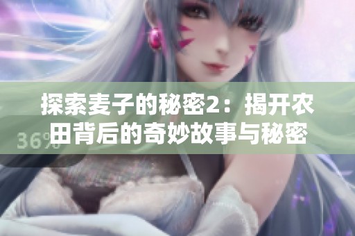 探索麥子的秘密2：揭開農(nóng)田背后的奇妙故事與秘密