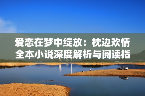 愛戀在夢中綻放：枕邊歡情全本小說深度解析與閱讀指南