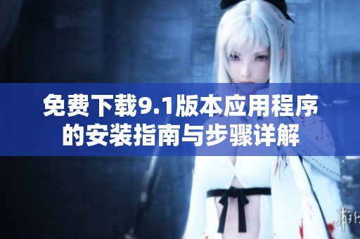 免費(fèi)下載9.1版本應(yīng)用程序的安裝指南與步驟詳解
