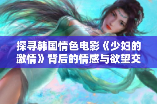 探尋韓國情色電影《少婦的激情》背后的情感與欲望交織之旅