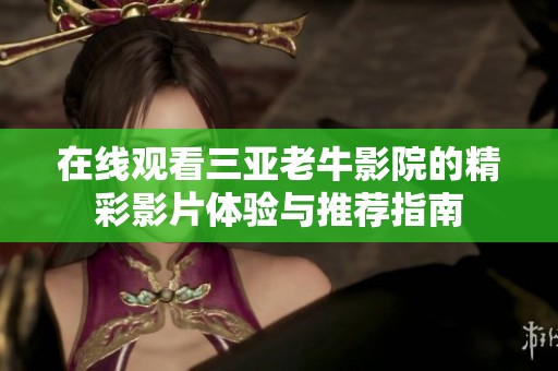 在線觀看三亞老牛影院的精彩影片體驗與推薦指南