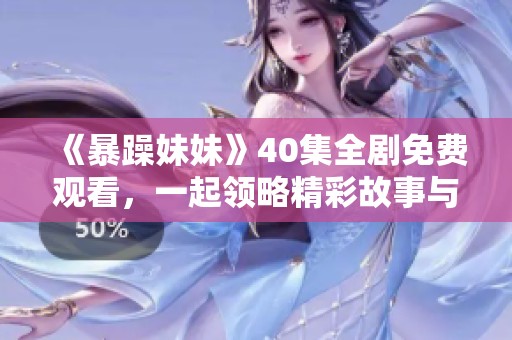 《暴躁妹妹》40集全劇免費(fèi)觀看，一起領(lǐng)略精彩故事與幽默瞬間