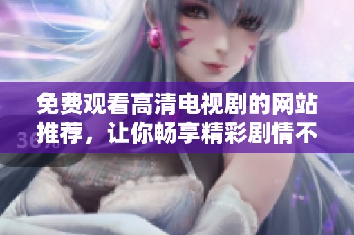 免費觀看高清電視劇的網(wǎng)站推薦，讓你暢享精彩劇情不花錢