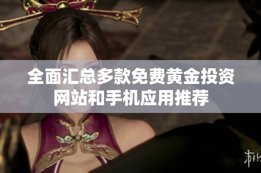 全面匯總多款免費(fèi)黃金投資網(wǎng)站和手機(jī)應(yīng)用推薦