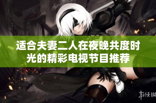 適合夫妻二人在夜晚共度時(shí)光的精彩電視節(jié)目推薦