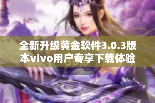 全新升級(jí)黃金軟件3.0.3版本vivo用戶專享下載體驗(yàn)解析