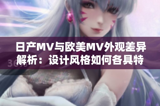日產(chǎn)MV與歐美MV外觀差異解析：設計風格如何各具特色